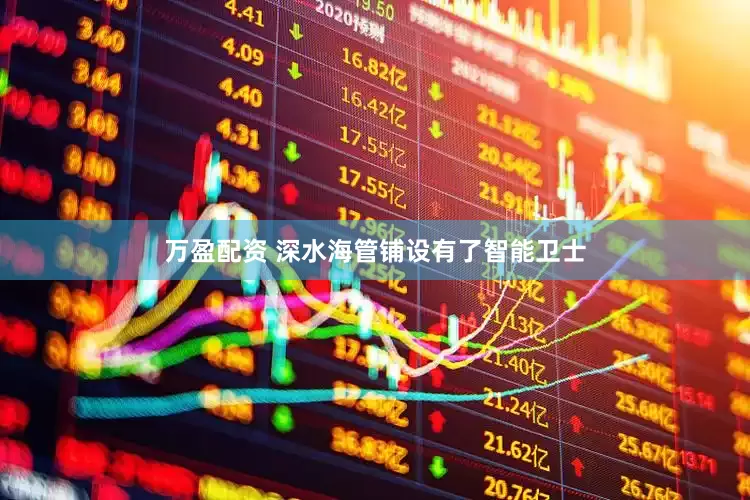 万盈配资 深水海管铺设有了智能卫士