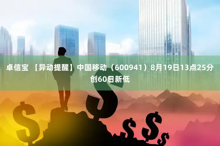 卓信宝 【异动提醒】中国移动（600941）8月19日13点25分创60日新低