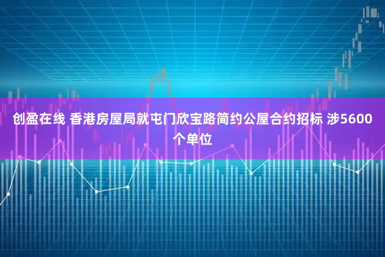 创盈在线 香港房屋局就屯门欣宝路简约公屋合约招标 涉5600个单位