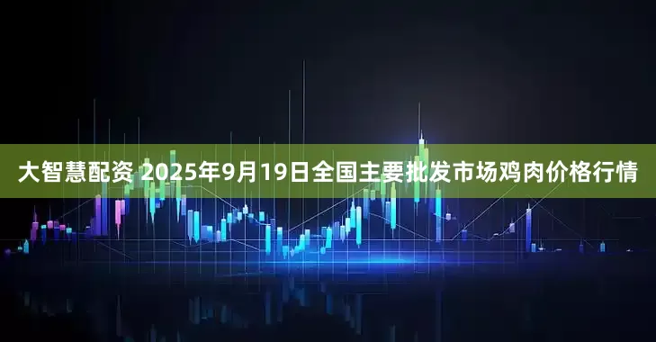 大智慧配资 2025年9月19日全国主要批发市场鸡肉价格行情