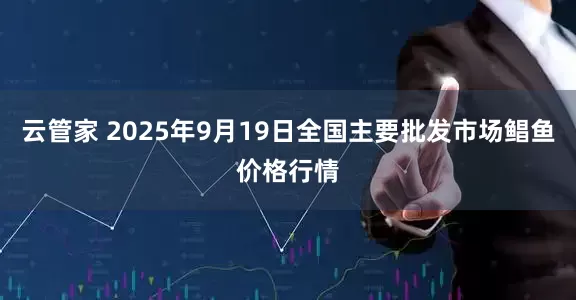 云管家 2025年9月19日全国主要批发市场鲳鱼价格行情