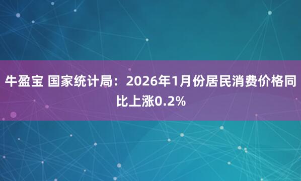 牛盈宝 国家统计局：2026年1月份居民消费价格同比上涨0.2%