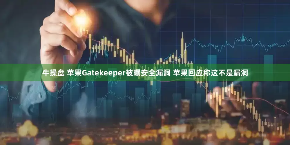牛操盘 苹果Gatekeeper被曝安全漏洞 苹果回应称这不是漏洞